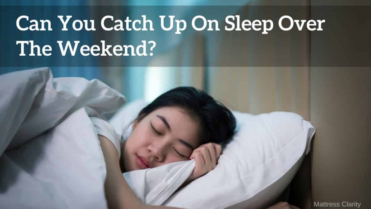 Can You Catch Up On Sleep Over The Weekend Mattress Clarity